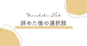 辞めた後の選択肢 ｜ やめどき研究所