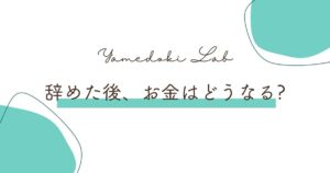 辞めた後、お金はどうなる? ｜ やめどき研究所